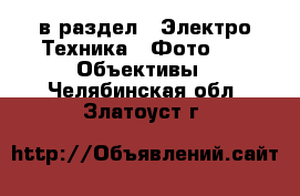  в раздел : Электро-Техника » Фото »  » Объективы . Челябинская обл.,Златоуст г.